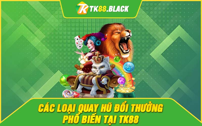 Các loại quay hũ đổi thưởng phổ biến tại TK88 