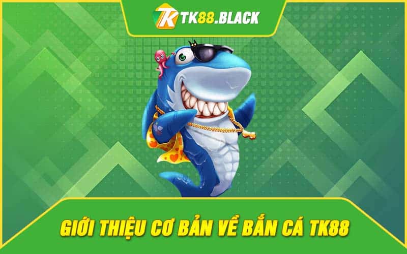 Giới thiệu cơ bản về bắn cá TK88 Giới thiệu cơ bản về bắn cá TK88