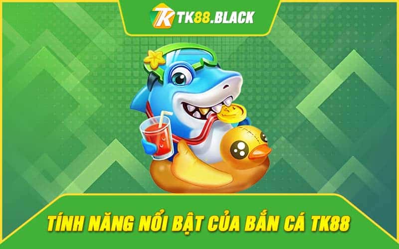 Tính năng nổi bật của bắn cá TK88 Tính năng nổi bật của bắn cá TK88